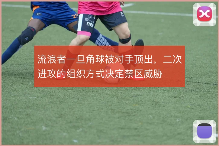 流浪者一旦角球被对手顶出,二次进攻的组织方式决定禁区威胁