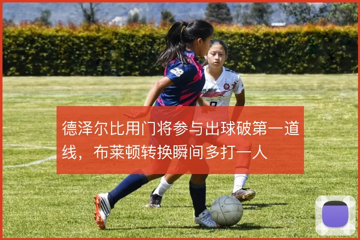 德泽尔比用门将参与出球破第一道线，布莱顿转换瞬间多打一人