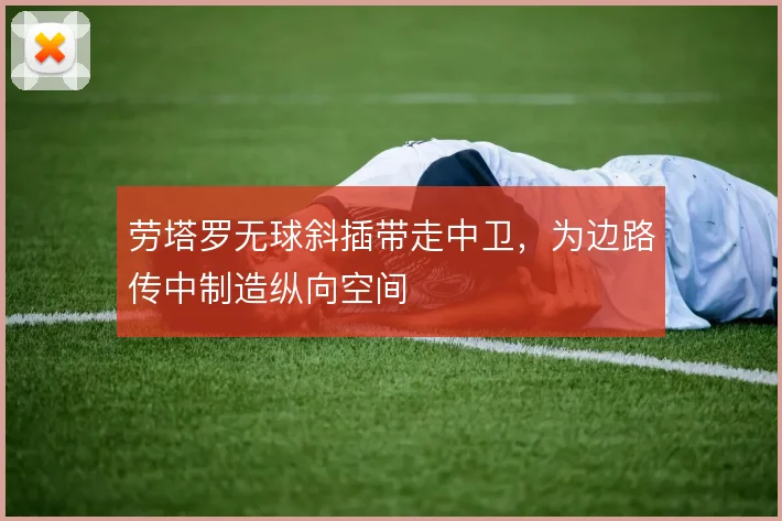 劳塔罗无球斜插带走中卫，为边路传中制造纵向空间