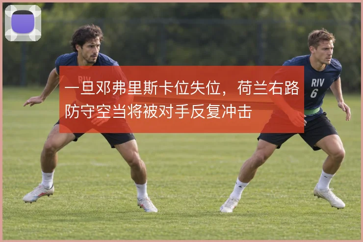 一旦邓弗里斯卡位失位，荷兰右路防守空当将被对手反复冲击
