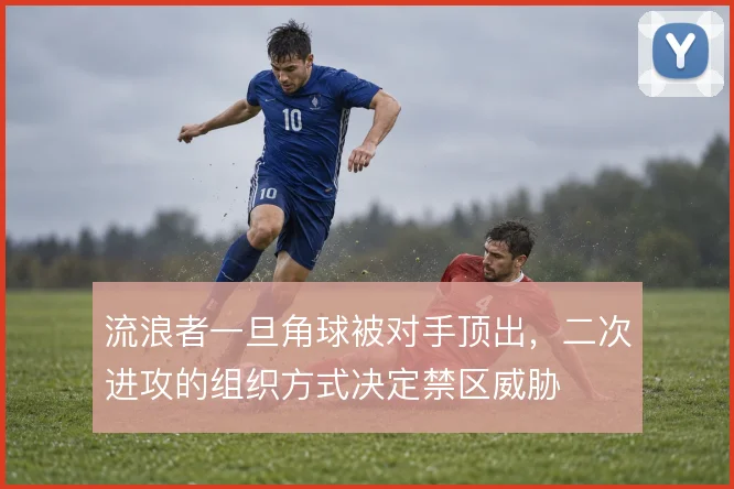 流浪者一旦角球被对手顶出，二次进攻的组织方式决定禁区威胁