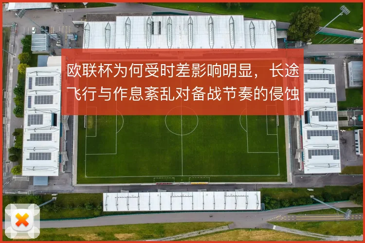 欧联杯为何受时差影响明显，长途飞行与作息紊乱对备战节奏的侵蚀