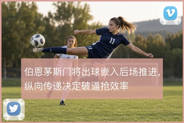伯恩茅斯门将出球嵌入后场推进，纵向传递决定破逼抢效率