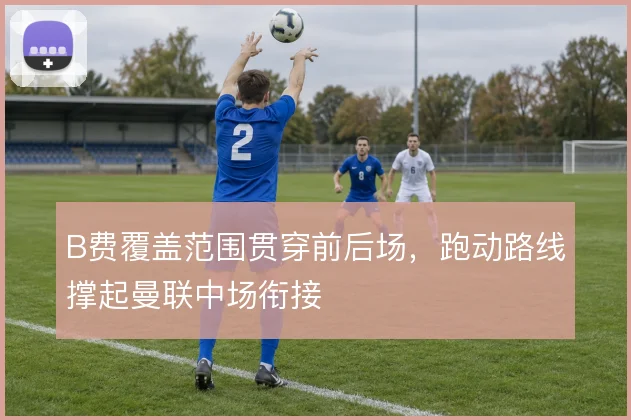 B费覆盖范围贯穿前后场，跑动路线撑起曼联中场衔接