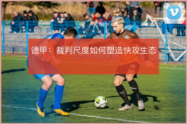 德甲:裁判尺度如何塑造快攻生态