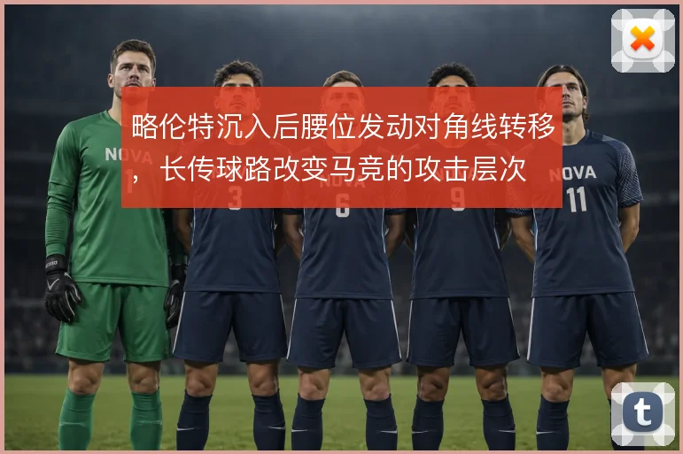 略伦特沉入后腰位发动对角线转移，长传球路改变马竞的攻击层次