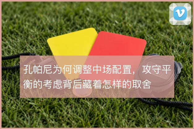 孔帕尼为何调整中场配置，攻守平衡的考虑背后藏着怎样的取舍