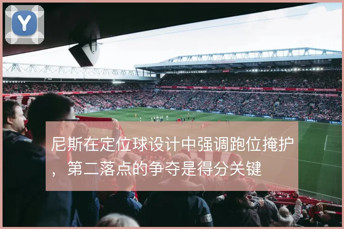 尼斯在定位球设计中强调跑位掩护，第二落点的争夺是得分关键