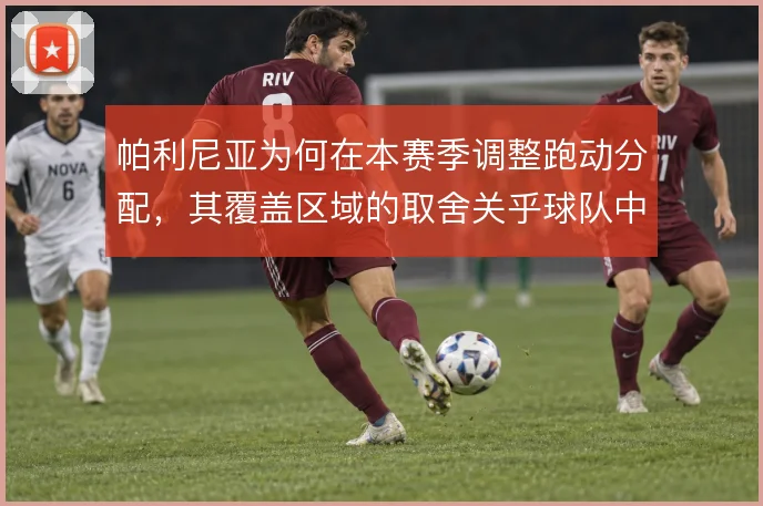 帕利尼亚为何在本赛季调整跑动分配,其覆盖区域的取舍关乎球队中场的平衡