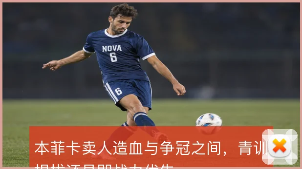 本菲卡卖人造血与争冠之间，青训提拔还是即战力优先