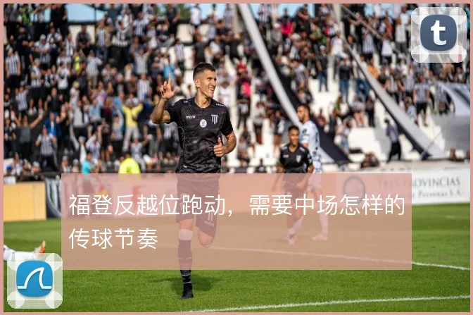 福登反越位跑动，需要中场怎样的传球节奏