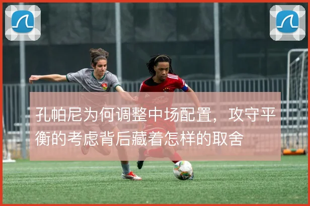 孔帕尼为何调整中场配置，攻守平衡的考虑背后藏着怎样的取舍