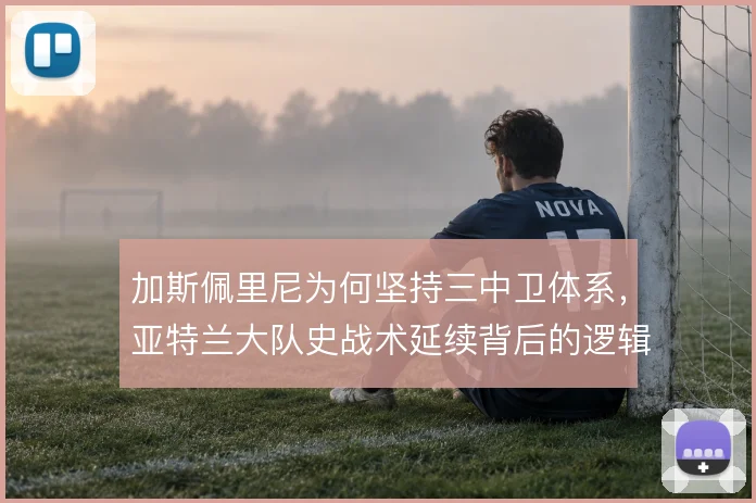 加斯佩里尼为何坚持三中卫体系，亚特兰大队史战术延续背后的逻辑