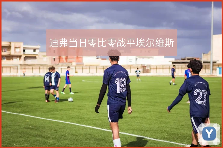 迪弗当日零比零战平埃尔维斯