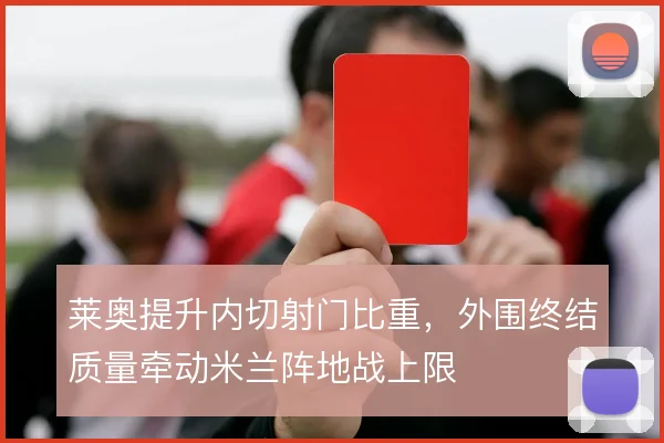 莱奥提升内切射门比重，外围终结质量牵动米兰阵地战上限