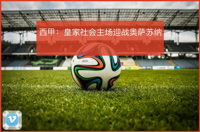 西甲：皇家社会主场迎战奥萨苏纳