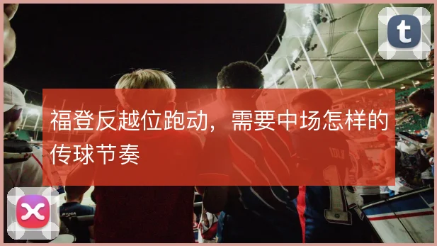 福登反越位跑动，需要中场怎样的传球节奏