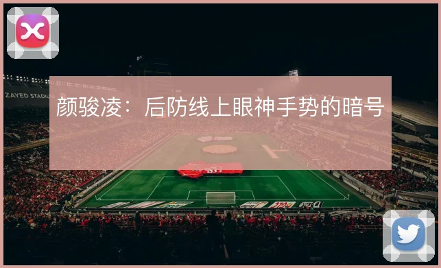 颜骏凌：后防线上眼神手势的暗号