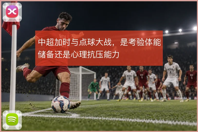 中超加时与点球大战，是考验体能储备还是心理抗压能力