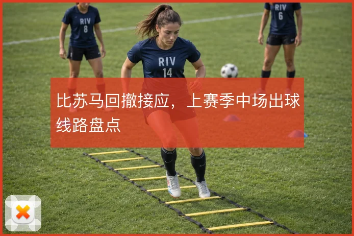 比苏马回撤接应，上赛季中场出球线路盘点