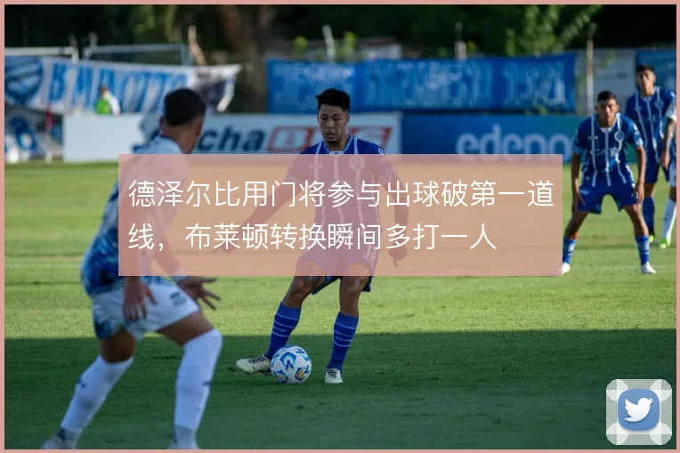 德泽尔比用门将参与出球破第一道线，布莱顿转换瞬间多打一人
