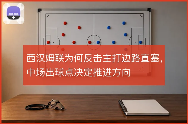 西汉姆联为何反击主打边路直塞，中场出球点决定推进方向