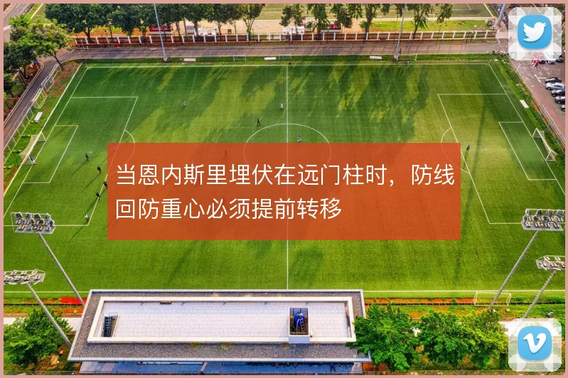 当恩内斯里埋伏在远门柱时，防线回防重心必须提前转移