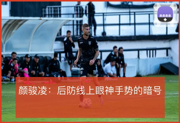 颜骏凌:后防线上眼神手势的暗号