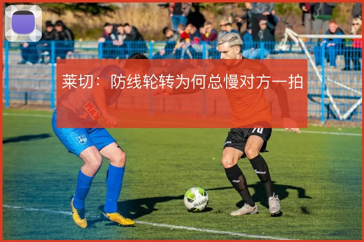 莱切：防线轮转为何总慢对方一拍