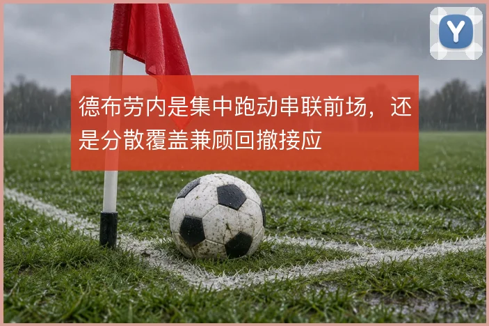 德布劳内是集中跑动串联前场，还是分散覆盖兼顾回撤接应