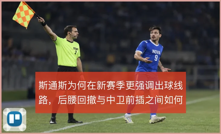 斯通斯为何在新赛季更强调出球线路，后腰回撤与中卫前插之间如何取舍