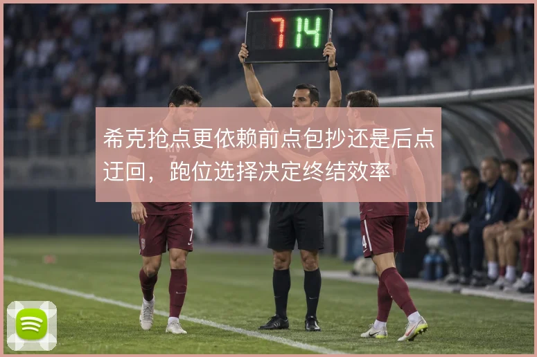 希克抢点更依赖前点包抄还是后点迂回，跑位选择决定终结效率