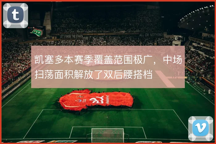 凯塞多本赛季覆盖范围极广，中场扫荡面积解放了双后腰搭档
