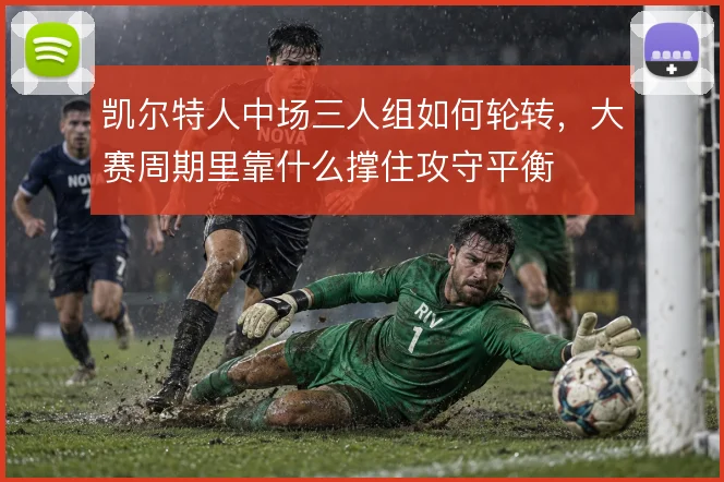 凯尔特人中场三人组如何轮转，大赛周期里靠什么撑住攻守平衡