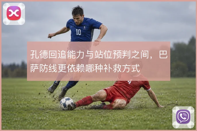 孔德回追能力与站位预判之间,巴萨防线更依赖哪种补救方式