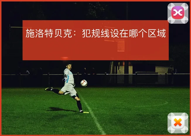 施洛特贝克：犯规线设在哪个区域