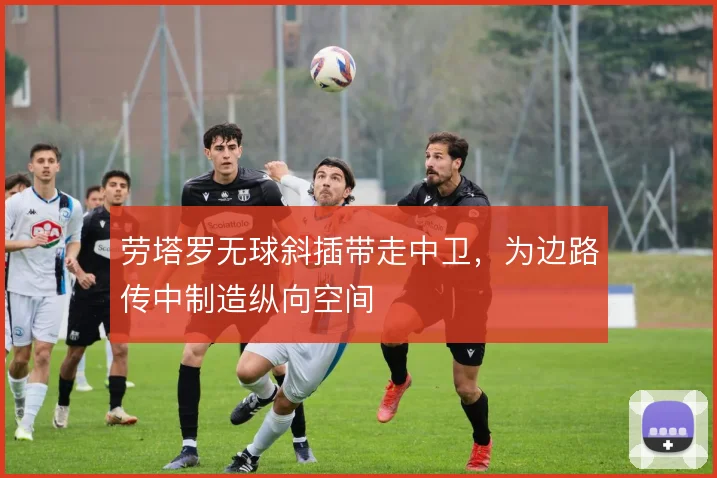 劳塔罗无球斜插带走中卫，为边路传中制造纵向空间