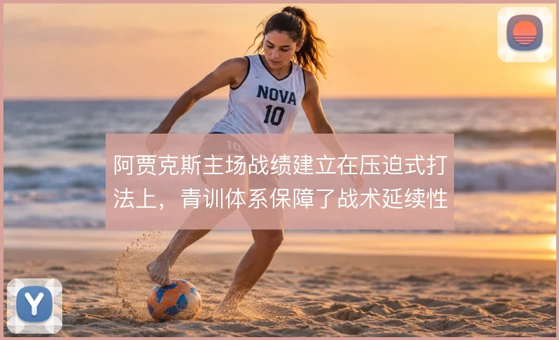 阿贾克斯主场战绩建立在压迫式打法上,青训体系保障了战术延续性