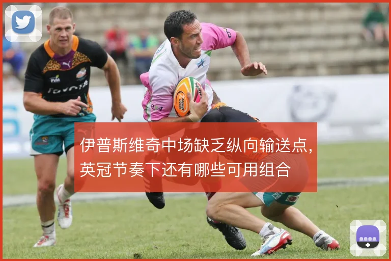 伊普斯维奇中场缺乏纵向输送点，英冠节奏下还有哪些可用组合